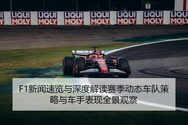 F1新闻速览与深度解读赛季动态车队策略与车手表现全景观察